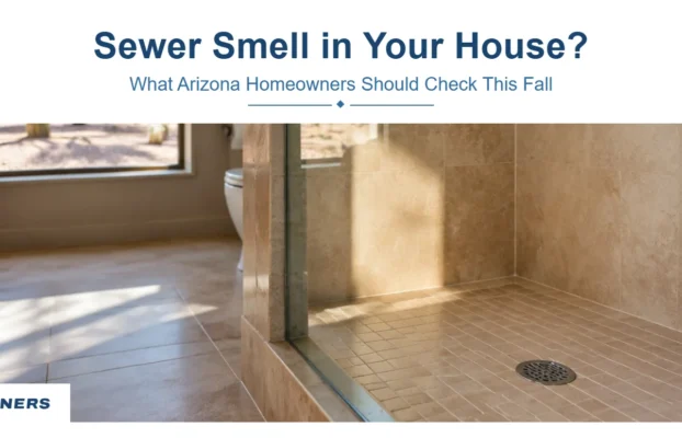 Sewer Smell in Your House After Summer? What Arizona Homeowners Should Check